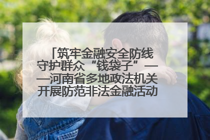 筑牢金融安全防线 守护群众“钱袋子”——河南省多地政法机关开展防范非法金融活动普法宣传活动